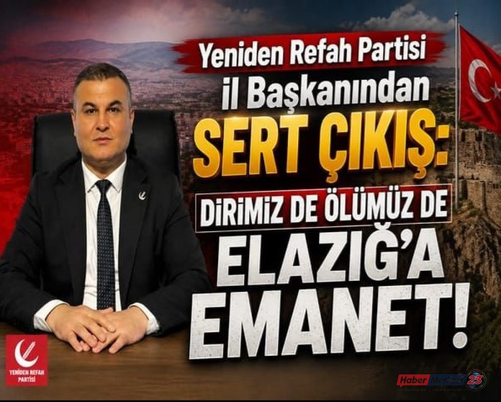 Yeniden Refah Partisi İl Başkanından Sert Çıkış: Dirimiz de Ölümüz de Elazığ’a Emanet!
